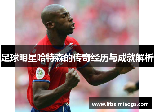 足球明星哈特森的传奇经历与成就解析