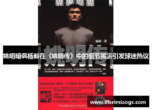 姚明暗讽杨毅在《姚明传》中的细节揭露引发球迷热议