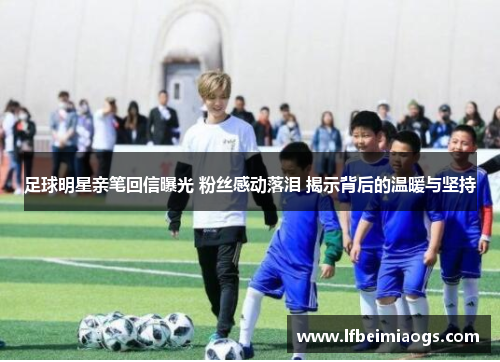 足球明星亲笔回信曝光 粉丝感动落泪 揭示背后的温暖与坚持
