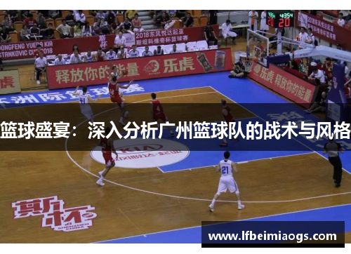 篮球盛宴：深入分析广州篮球队的战术与风格