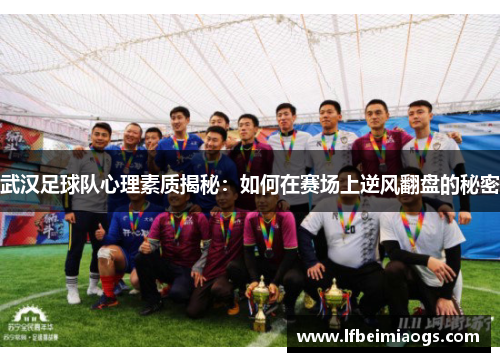 武汉足球队心理素质揭秘：如何在赛场上逆风翻盘的秘密