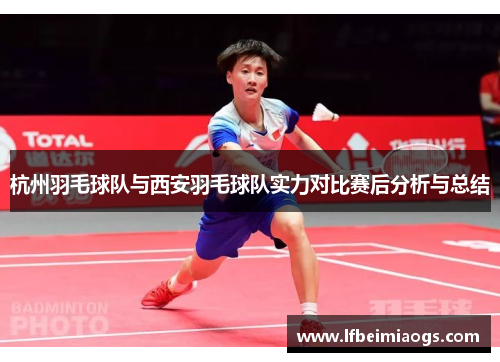 杭州羽毛球队与西安羽毛球队实力对比赛后分析与总结