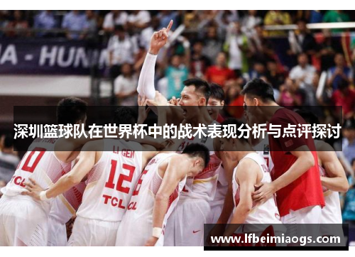 深圳篮球队在世界杯中的战术表现分析与点评探讨