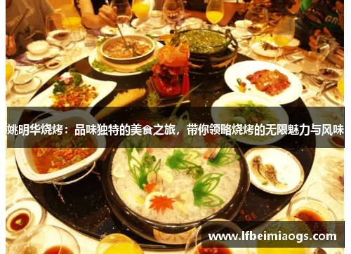 姚明华烧烤：品味独特的美食之旅，带你领略烧烤的无限魅力与风味
