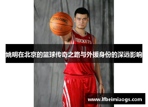 姚明在北京的篮球传奇之路与外援身份的深远影响