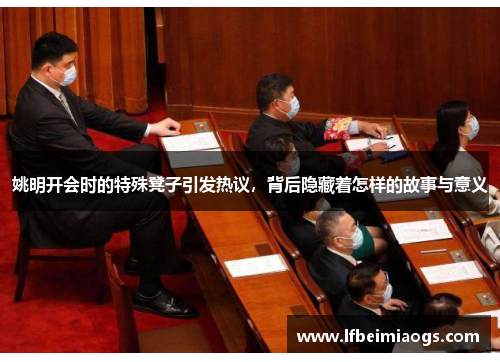 姚明开会时的特殊凳子引发热议，背后隐藏着怎样的故事与意义