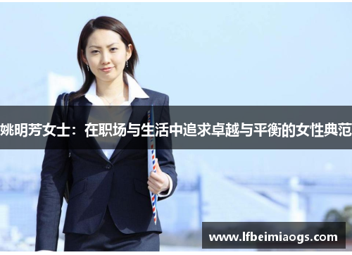 姚明芳女士：在职场与生活中追求卓越与平衡的女性典范
