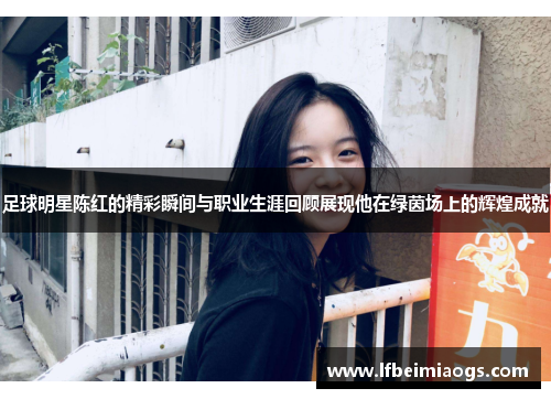 足球明星陈红的精彩瞬间与职业生涯回顾展现他在绿茵场上的辉煌成就