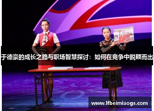 于德豪的成长之路与职场智慧探讨：如何在竞争中脱颖而出