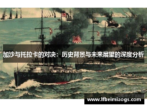 加沙与托拉卡的对决：历史背景与未来展望的深度分析