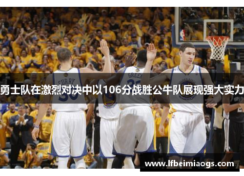 勇士队在激烈对决中以106分战胜公牛队展现强大实力