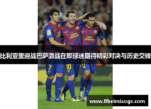 比利亚里迎战巴萨激战在即球迷期待精彩对决与历史交锋