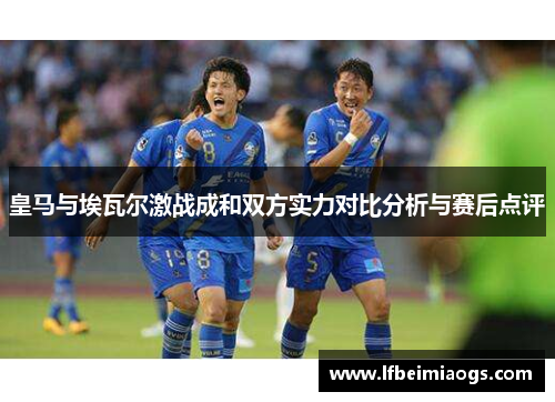 皇马与埃瓦尔激战成和双方实力对比分析与赛后点评