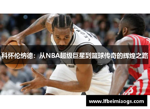 科怀伦纳德：从NBA超级巨星到篮球传奇的辉煌之路
