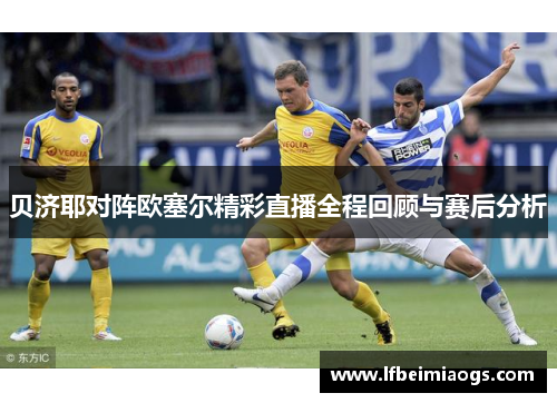 贝济耶对阵欧塞尔精彩直播全程回顾与赛后分析