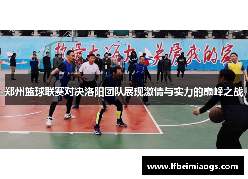 郑州篮球联赛对决洛阳团队展现激情与实力的巅峰之战