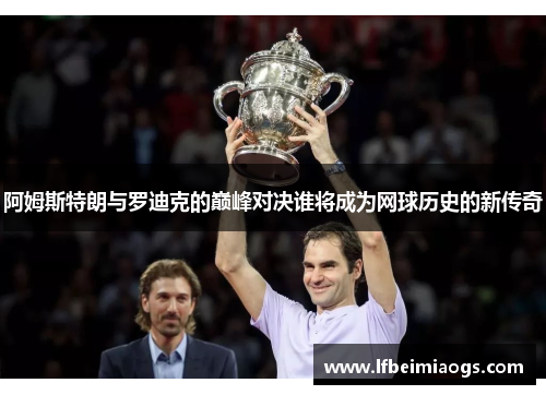 阿姆斯特朗与罗迪克的巅峰对决谁将成为网球历史的新传奇
